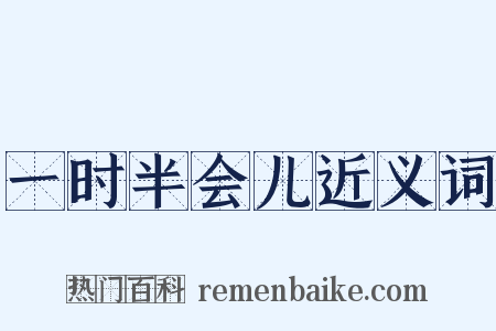一时半会儿近义词是什么意思的图片